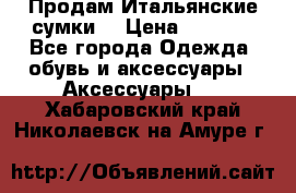 Продам Итальянские сумки. › Цена ­ 3 000 - Все города Одежда, обувь и аксессуары » Аксессуары   . Хабаровский край,Николаевск-на-Амуре г.